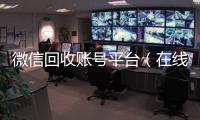 微信回收账号平台（在线24小时回收vx）